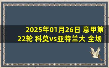 2025年01月26日 意甲第22轮 科莫vs亚特兰大 全场录像